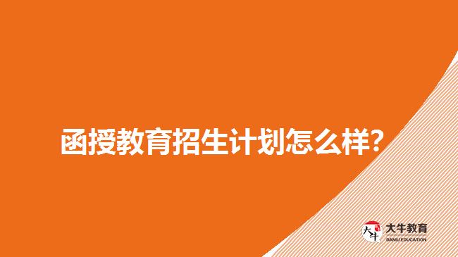 2018年函授教育招生計劃怎么樣？