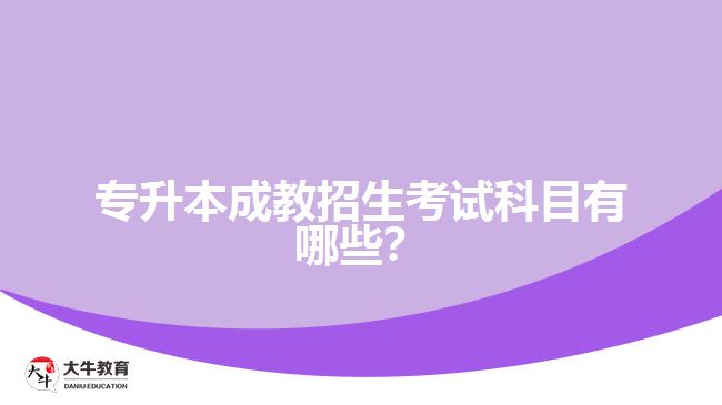 專升本成教招生考試科目有哪些？