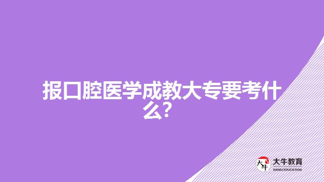 報(bào)口腔醫(yī)學(xué)成教大專要考什么？