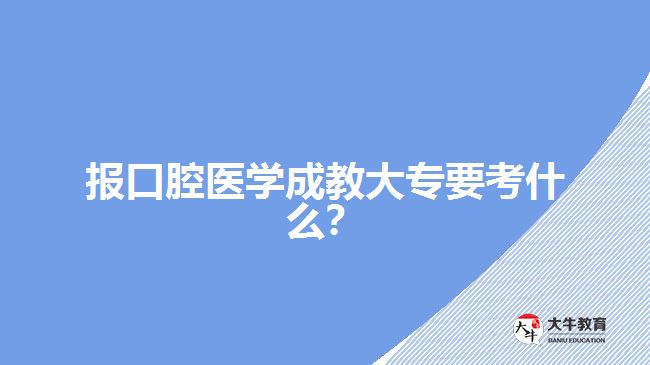 口腔醫(yī)學(xué)成教大?？际裁? width=