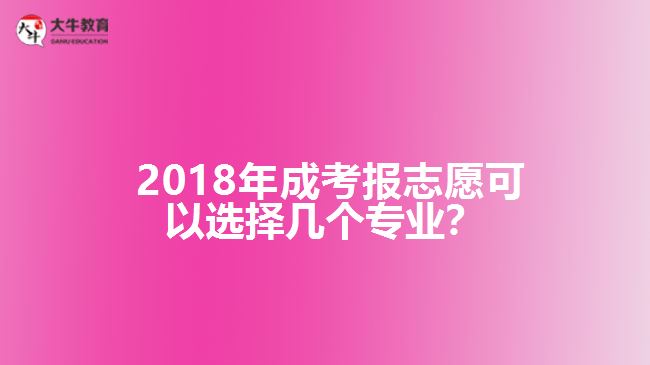 2018年成考報(bào)志愿可以選擇幾個(gè)專業(yè)？