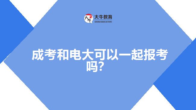 成考和電大可以一起報考嗎？