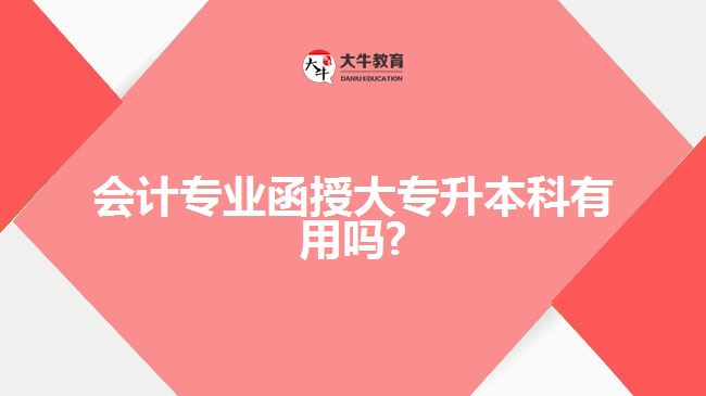 會計專業(yè)函授大專升本科有用嗎
