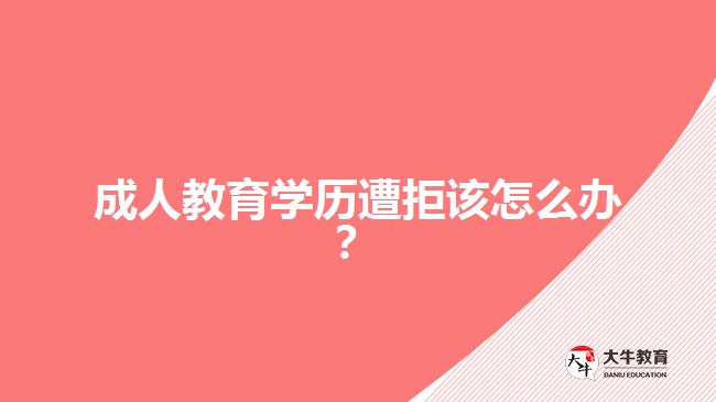 成人教育學(xué)歷遭拒該怎么辦？