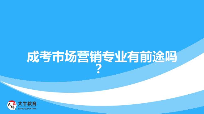 成考市場(chǎng)營(yíng)銷專業(yè)有前途嗎？