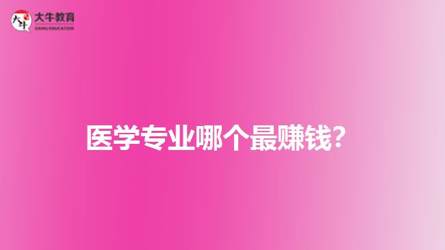 最賺錢的醫(yī)學專業(yè)