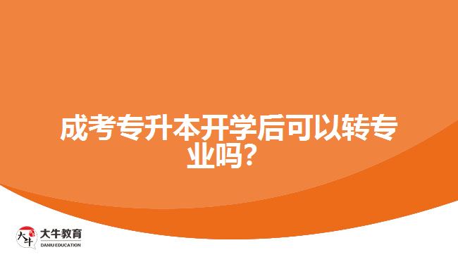 成考專(zhuān)升本開(kāi)學(xué)后可以轉(zhuǎn)專(zhuān)業(yè)嗎？