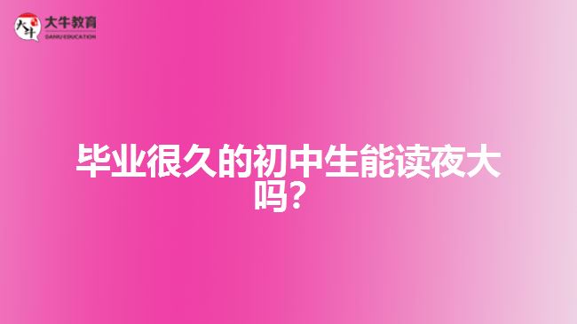 畢業(yè)很久的初中生能讀夜大嗎？