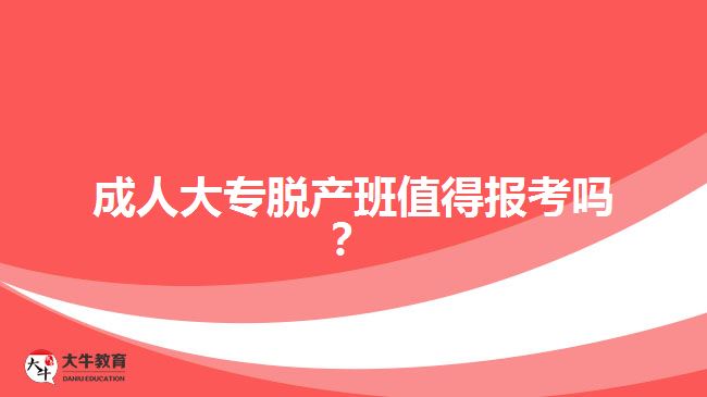 成人大專脫產(chǎn)班值得報考嗎？