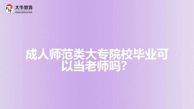 成人師范類大專院校畢業(yè)可以當(dāng)老師嗎？