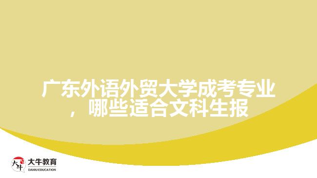 廣東外語外貿(mào)大學(xué)成考專業(yè)，哪些適合文科生報(bào)