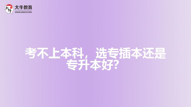 考不上本科，選專插本還是專升本好？