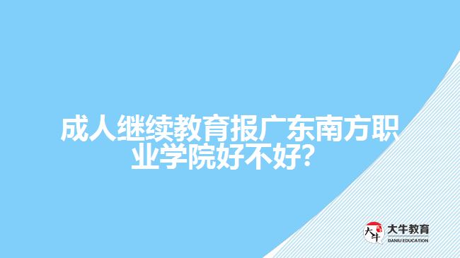 成人繼續(xù)教育報(bào)廣東南方職業(yè)學(xué)院好不好？