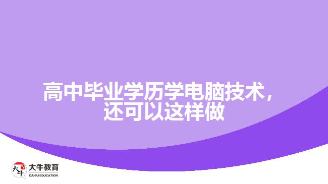 高中畢業(yè)學(xué)歷學(xué)電腦技術(shù)，還可以這樣做
