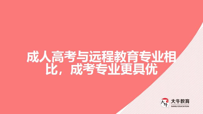 成人高考與遠程教育專業(yè)相比，成考專業(yè)更具優(yōu)勢