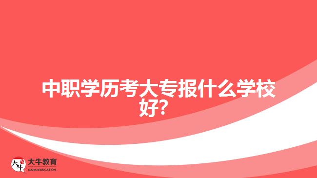 中職學(xué)歷考大專報什么學(xué)校好？