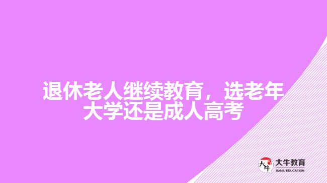 退休老人繼續(xù)教育，選老年大學還是成人高考