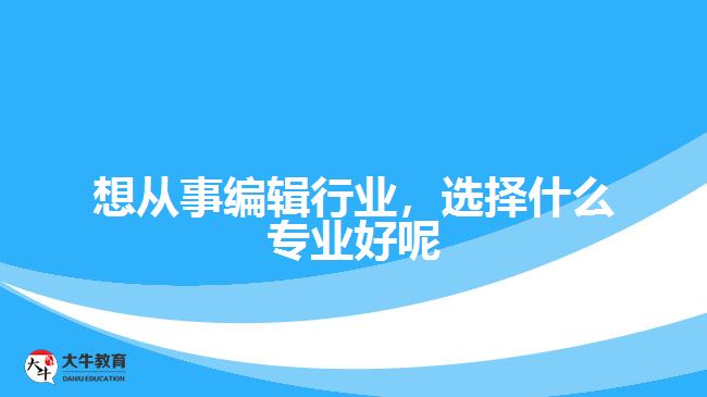 想從事編輯行業(yè)，選擇什么專業(yè)好呢