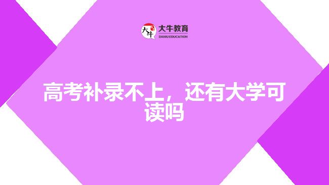 高考補錄不上，還有大學(xué)可讀嗎