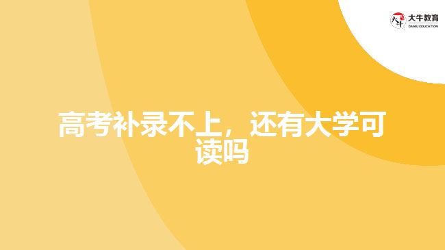 高考補(bǔ)錄不上，還有大學(xué)可讀嗎