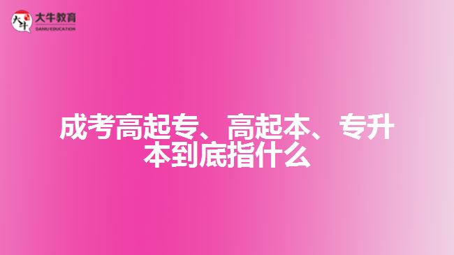 成考高起專、高起本、專升本到底指什么