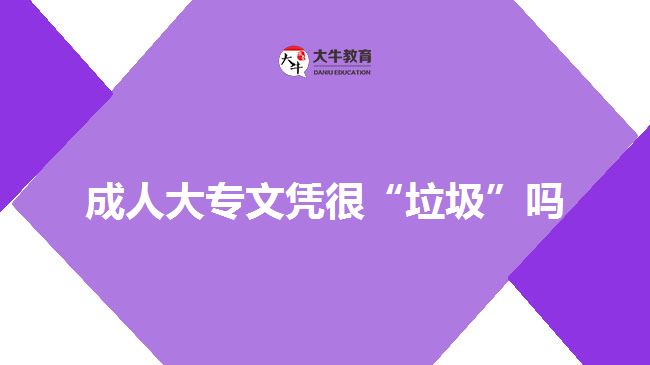 成人大專(zhuān)文憑很“垃圾”嗎