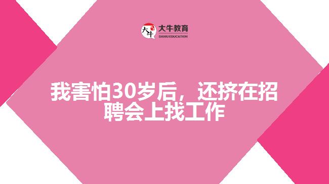 我害怕30歲后，還擠在招聘會上找工作