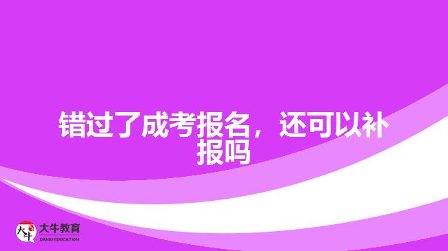 錯(cuò)過了成考報(bào)名，還可以補(bǔ)報(bào)嗎