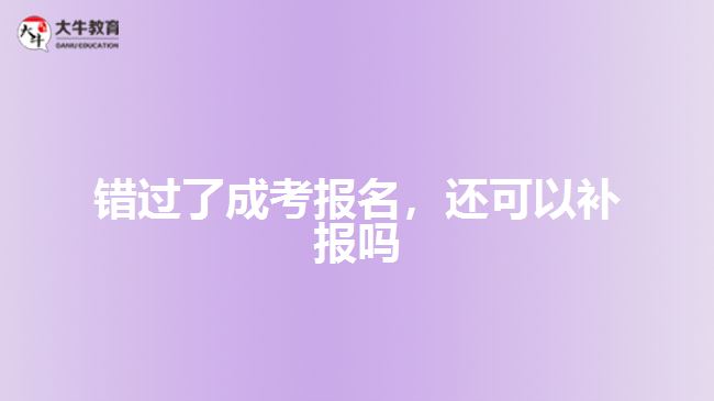 錯(cuò)過(guò)了成考報(bào)名，還可以補(bǔ)報(bào)嗎