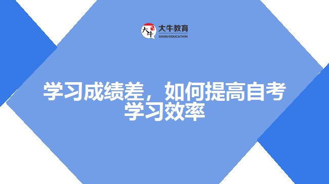 學(xué)習(xí)成績差，如何提高自考學(xué)習(xí)效率
