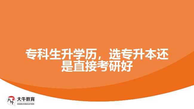 專(zhuān)科生升學(xué)歷，選專(zhuān)升本還是直接考研好