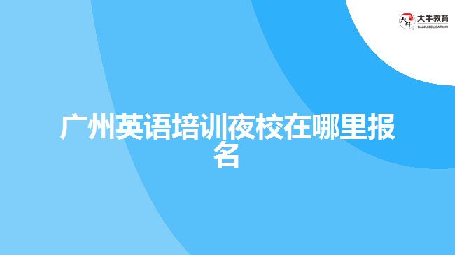 廣州英語培訓(xùn)夜校在哪里報(bào)名