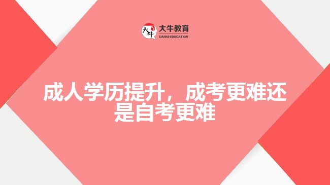 成人學(xué)歷提升，成考更難還是自考更難