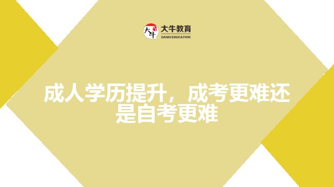 成人學(xué)歷提升，成考更難還是自考更難