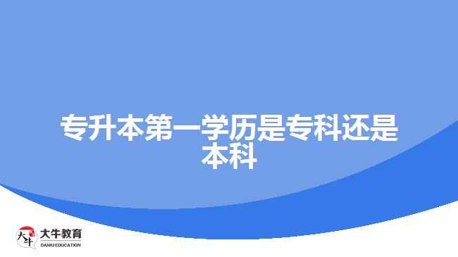專升本第一學(xué)歷是?？七€是本科