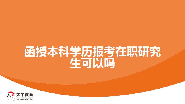 函授本科學(xué)歷報考在職研究生可以嗎