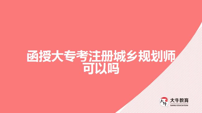 函授大?？甲?cè)城鄉(xiāng)規(guī)劃師可以嗎