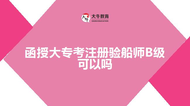 函授大?？甲?cè)驗(yàn)船師B級(jí)可以嗎