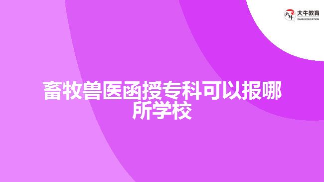 畜牧獸醫(yī)函授?？瓶梢詧?bào)哪所學(xué)校