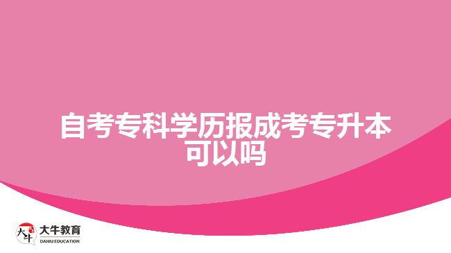 自考?？茖W(xué)歷報(bào)成考專升本可以嗎