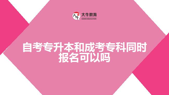 自考專升本和成考?？仆瑫r(shí)報(bào)名可以嗎