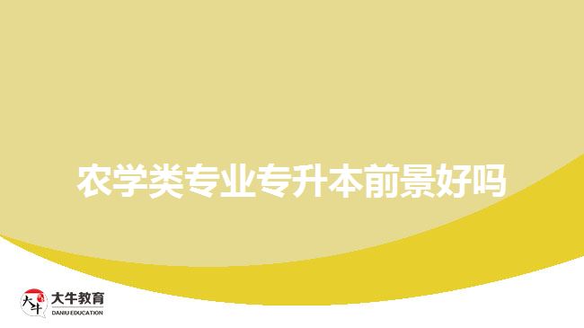 農(nóng)學類專業(yè)專升本前景好嗎
