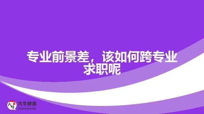 專(zhuān)業(yè)前景差，該如何跨專(zhuān)業(yè)求職呢