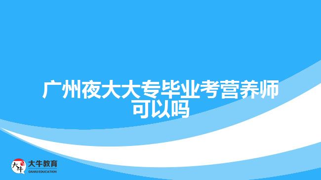 廣州夜大大專(zhuān)畢業(yè)考營(yíng)養(yǎng)師可以嗎