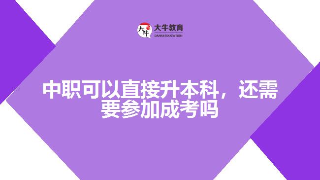 中職可以直接升本科，還需要參加成考嗎