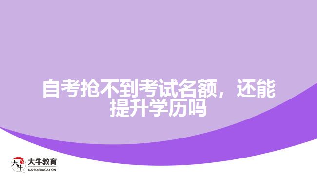自考搶不到考試名額，還能提升學(xué)歷嗎