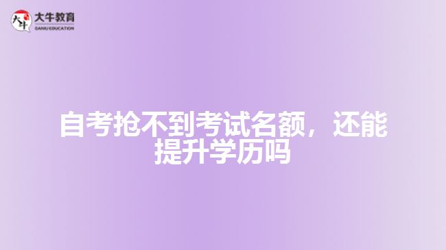 自考搶不到考試名額，還能提升學(xué)歷嗎
