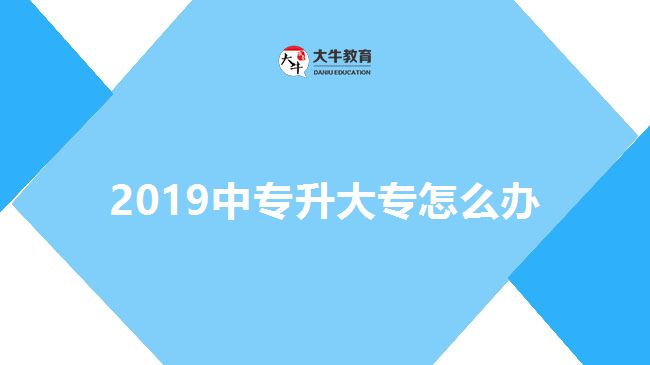 2019年中專(zhuān)升大專(zhuān)怎么辦