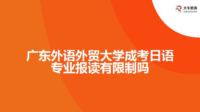 廣東外語外貿(mào)大學(xué)成考日語專業(yè)報(bào)讀有限制嗎