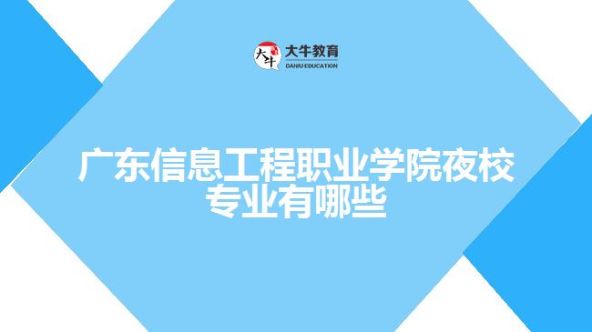 廣東信息工程職業(yè)學(xué)院夜校專(zhuān)業(yè)有哪些
